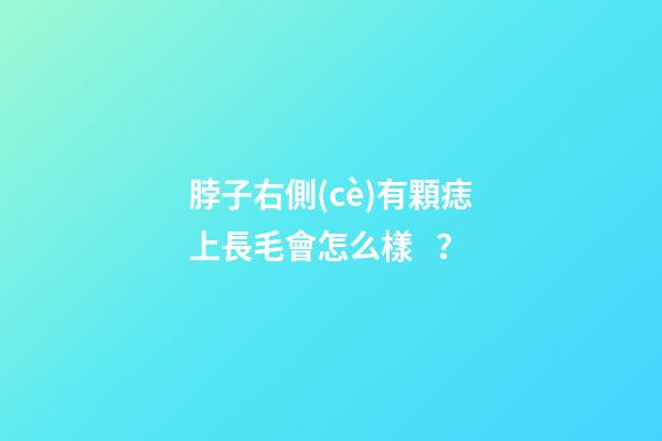 脖子右側(cè)有顆痣上長毛會怎么樣？